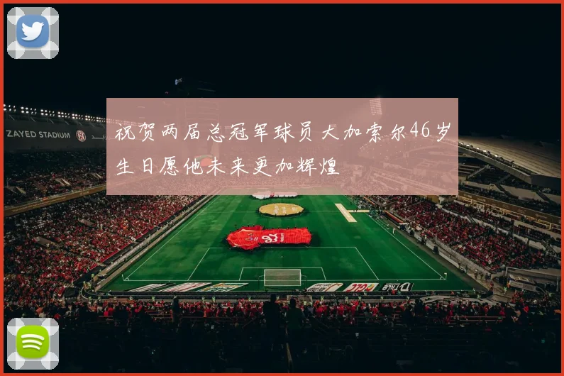 祝贺两届总冠军球员大加索尔46岁生日愿他未来更加辉煌