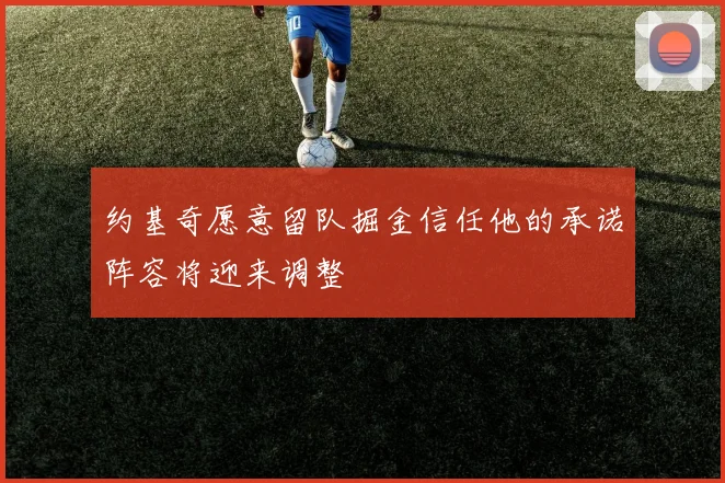 约基奇愿意留队掘金信任他的承诺阵容将迎来调整