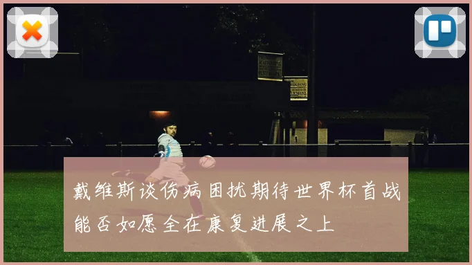 戴维斯谈伤病困扰期待世界杯首战能否如愿全在康复进展之上