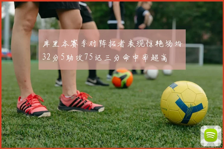 库里本赛季对阵拓者表现惊艳场均32分5助攻75记三分命中率超高